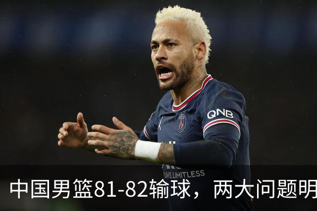 中国男篮81-82输球，两大问题明显，球员评分出炉：焦泊乔9.5分邹阳3.5分