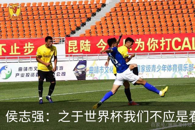 侯志强：之于世界杯我们不应是看客，青训体系需全面对标世界杯