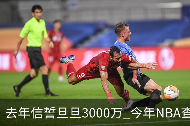 去年信誓旦旦3000万 今年NBA查无此人