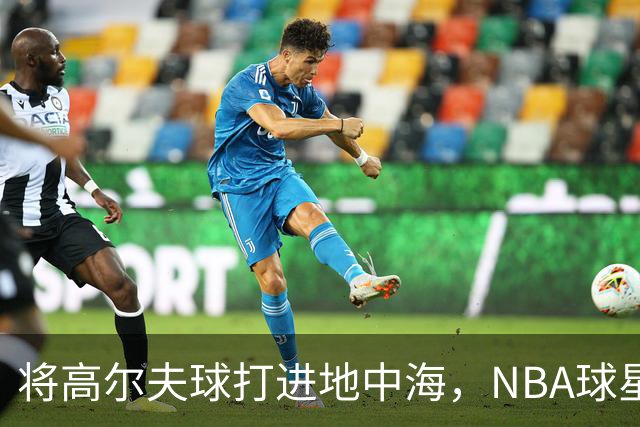将高尔夫球打进地中海，NBA球星詹姆斯惹官司，意大利协会：已起诉，按刑法或判2-6年
