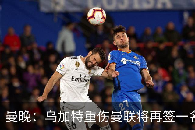 曼晚：乌加特重伤曼联将再签一名中场，可能买有英超经验的老将