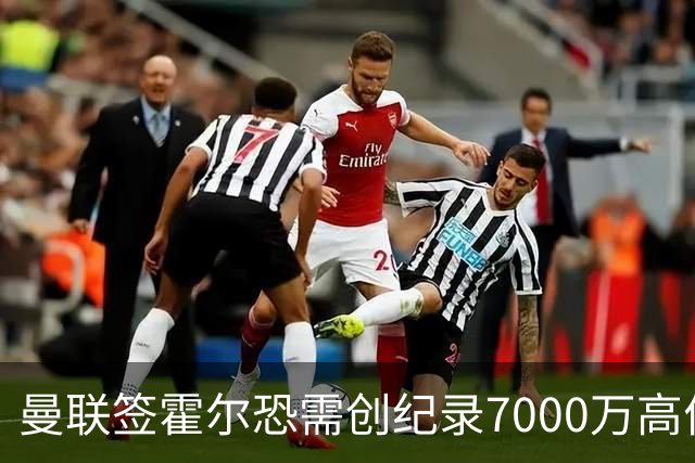 曼联签霍尔恐需创纪录7000万高价！曝巨头欲买欧陆左闸，两人成候选