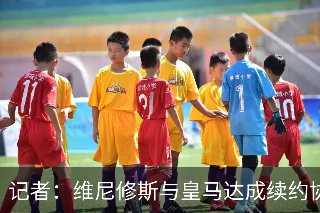 记者：维尼修斯与皇马达成续约协议，预计很快可以签署