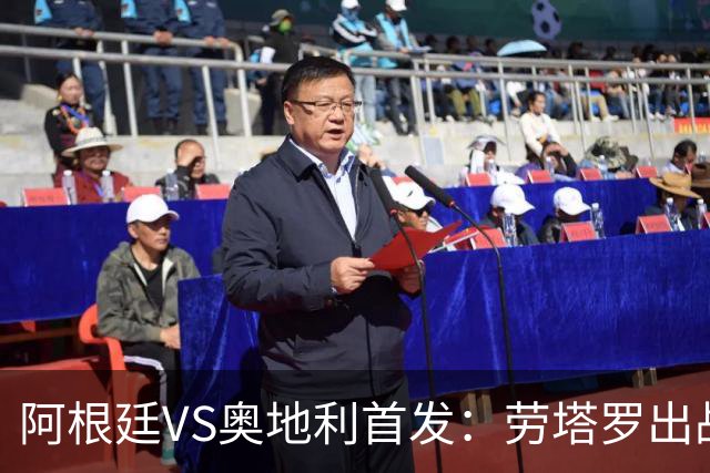 阿根廷VS奥地利首发：劳塔罗出战 麦卡恩佐德保罗携手