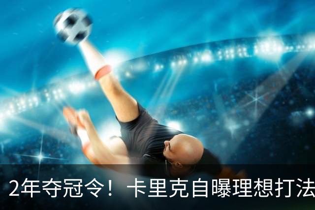 2年夺冠令！卡里克自曝理想打法，曼联争冠乐观背后藏着多少底气？