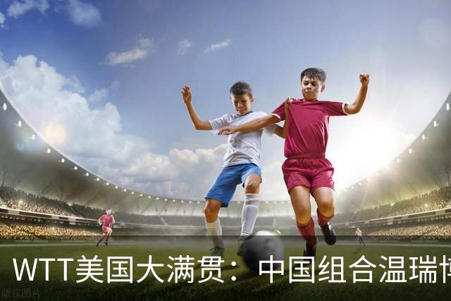 WTT美国大满贯：中国组合温瑞博/袁励岑夺得男双冠军